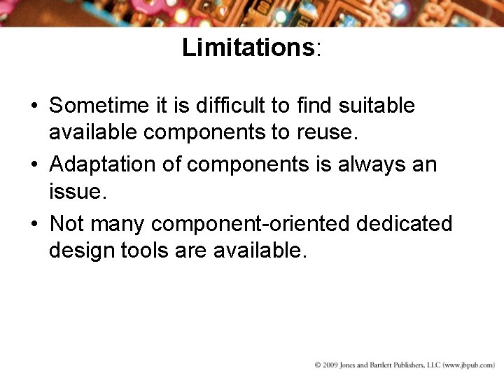 Limitations: • Sometime it is difficult to find suitable available components to reuse. •