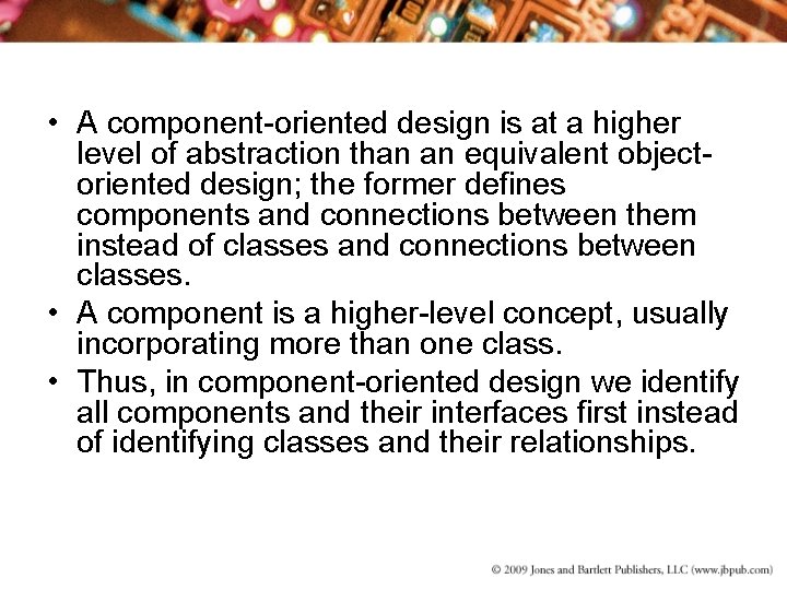  • A component-oriented design is at a higher level of abstraction than an
