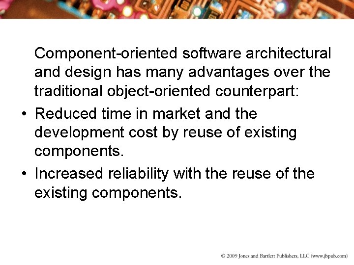 Component-oriented software architectural and design has many advantages over the traditional object-oriented counterpart: •