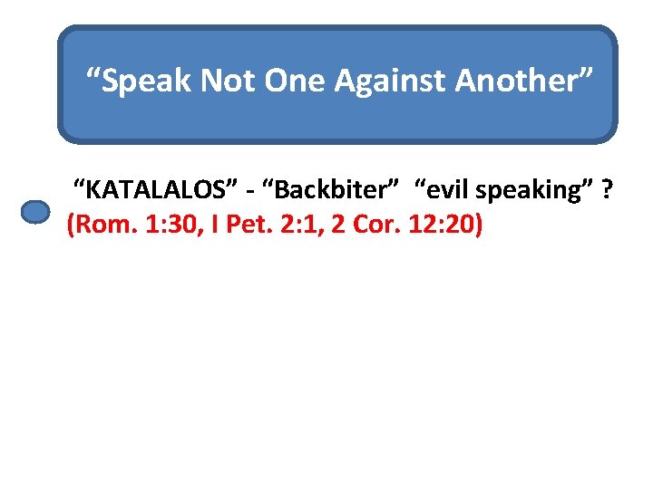 “Speak Not One Against Another” “KATALALOS” - “Backbiter” “evil speaking” ? (Rom. 1: 30,