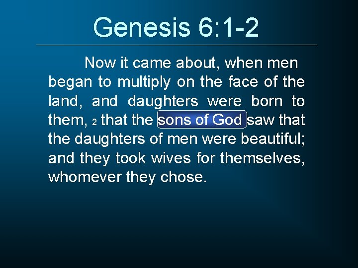 Genesis 6: 1 -2 Now it came about, when men began to multiply on