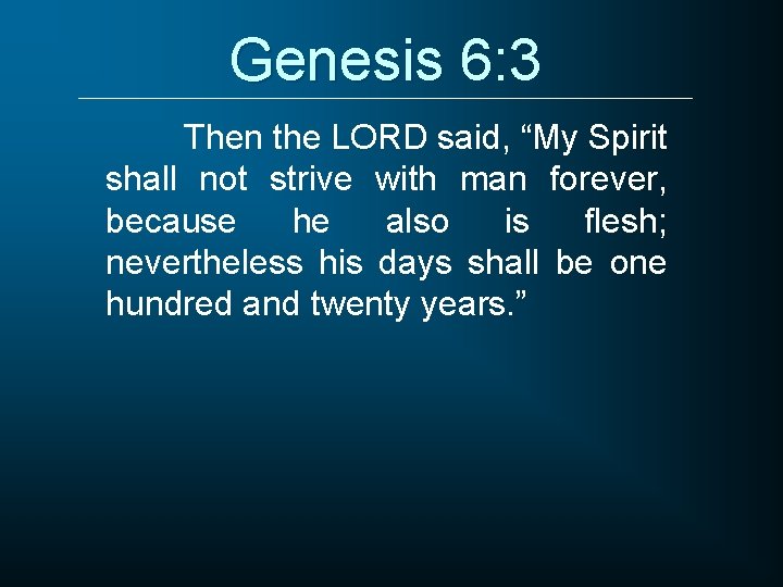 Genesis 6: 3 Then the LORD said, “My Spirit shall not strive with man