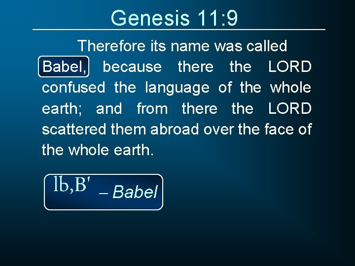 Genesis 11: 9 Therefore its name was called Babel, because there the LORD confused