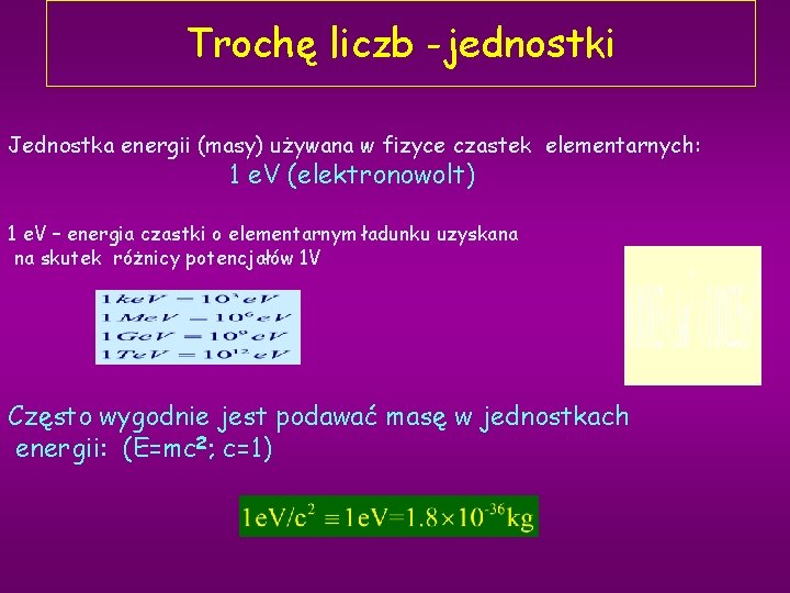 Trochę liczb -jednostki Jednostka energii (masy) używana w fizyce czastek elementarnych: 1 e. V