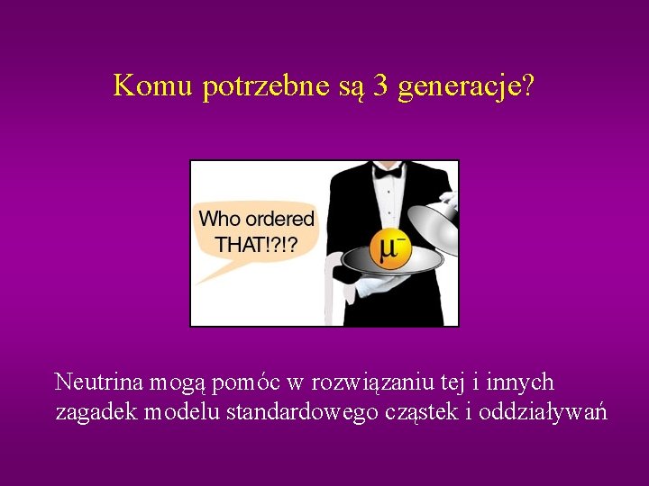 Komu potrzebne są 3 generacje? Neutrina mogą pomóc w rozwiązaniu tej i innych zagadek