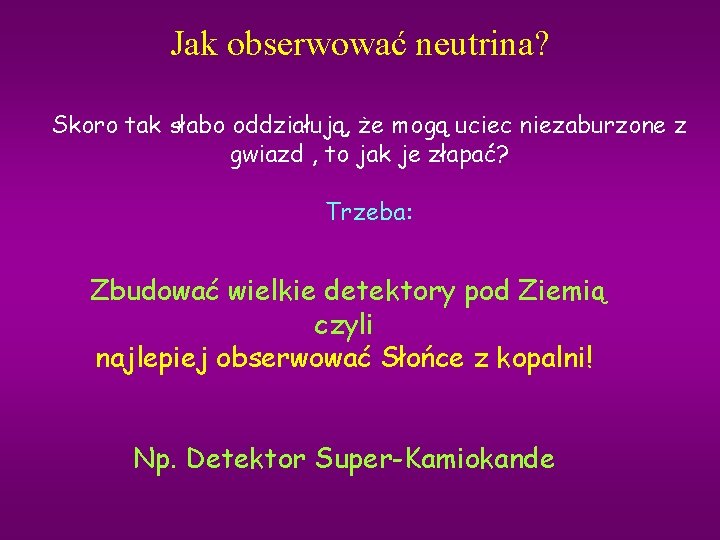 Jak obserwować neutrina? Skoro tak słabo oddziałują, że mogą uciec niezaburzone z gwiazd ,