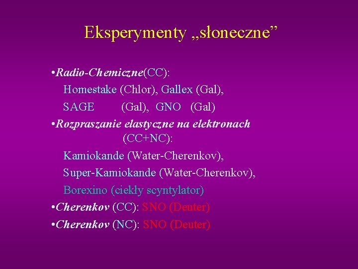 Eksperymenty „słoneczne” • Radio-Chemiczne(CC): Homestake (Chlor), Gallex (Gal), SAGE (Gal), GNO (Gal) • Rozpraszanie