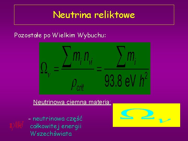 Neutrina reliktowe Pozostałe po Wielkim Wybuchu: Neutrinowa ciemna materia: - neutrinowa część całkowitej energii