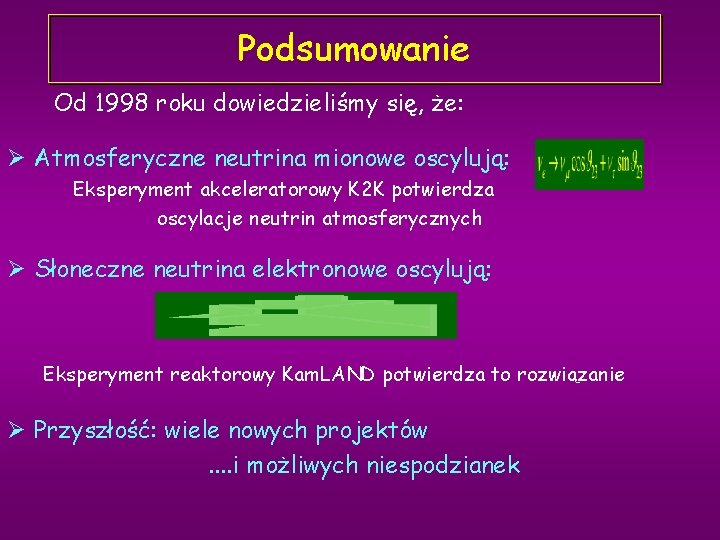 Podsumowanie Od 1998 roku dowiedzieliśmy się, że: Ø Atmosferyczne neutrina mionowe oscylują: Eksperyment akceleratorowy