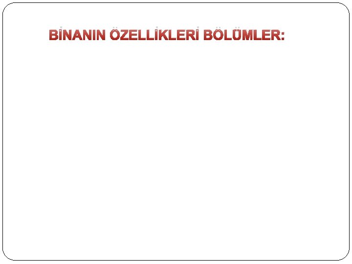 BİNANIN ÖZELLİKLERİ BÖLÜMLER: 