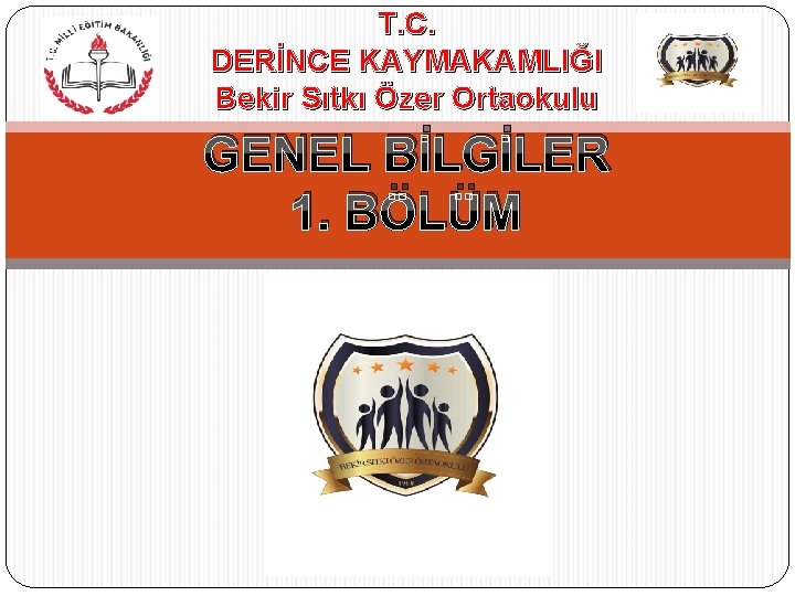 T. C. DERİNCE KAYMAKAMLIĞI Bekir Sıtkı Özer Ortaokulu GENEL BİLGİLER 1. BÖLÜM 