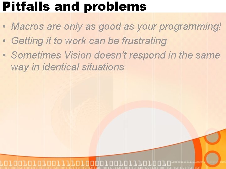 Pitfalls and problems • Macros are only as good as your programming! • Getting