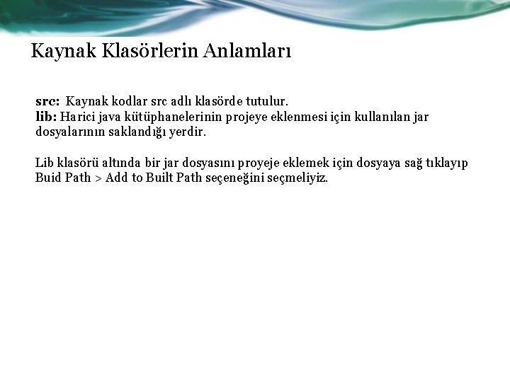 Kaynak Klasörlerin Anlamları src: Kaynak kodlar src adlı klasörde tutulur. lib: Harici java kütüphanelerinin