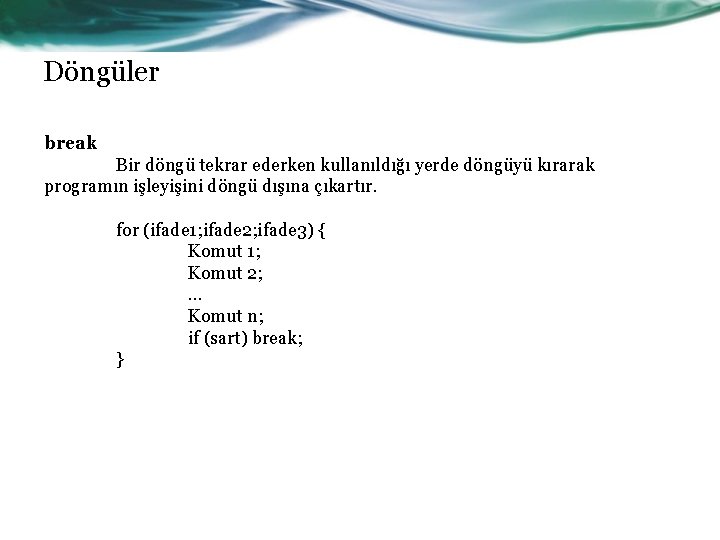 Döngüler break Bir döngü tekrar ederken kullanıldığı yerde döngüyü kırarak programın işleyişini döngü dışına