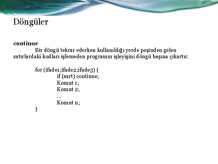 Döngüler continue Bir döngü tekrar ederken kullanıldığı yerde peşinden gelen satırlardaki kodları işlemeden programın