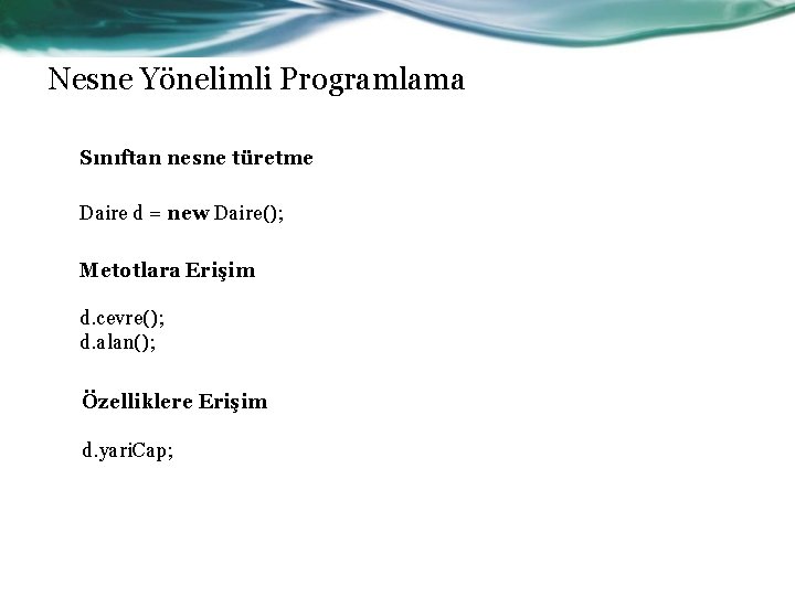 Nesne Yönelimli Programlama Sınıftan nesne türetme Daire d = new Daire(); Metotlara Erişim d.