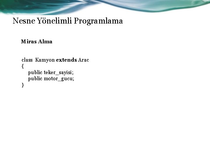 Nesne Yönelimli Programlama Miras Alma class Kamyon extends Arac { public teker_sayisi; public motor_gucu;