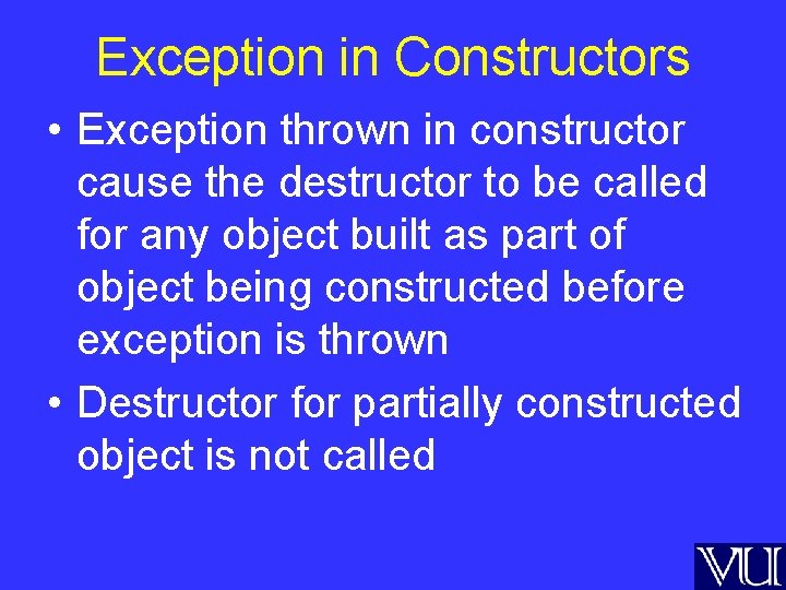 Exception in Constructors • Exception thrown in constructor cause the destructor to be called