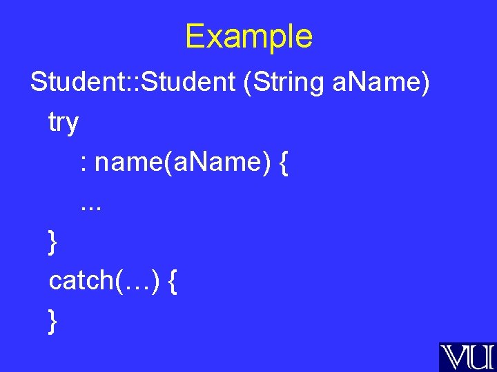 Example Student: : Student (String a. Name) try : name(a. Name) {. . .