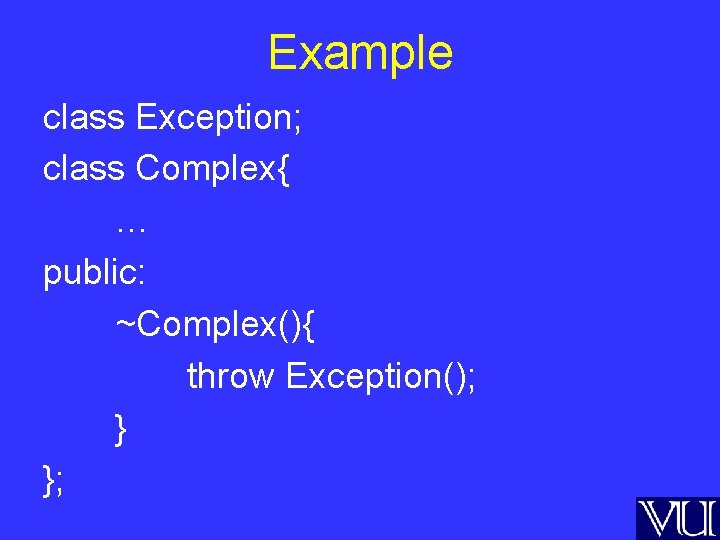 Example class Exception; class Complex{ … public: ~Complex(){ throw Exception(); } }; 
