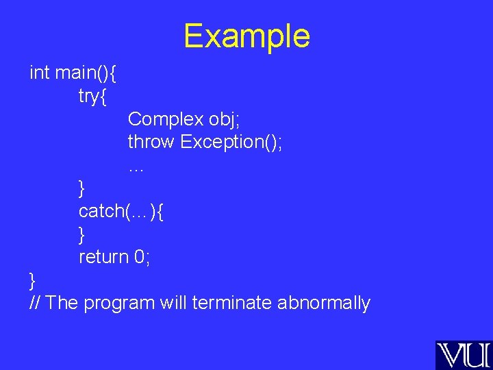 Example int main(){ try{ Complex obj; throw Exception(); … } catch(…){ } return 0;