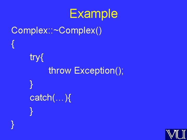 Example Complex: : ~Complex() { try{ throw Exception(); } catch(…){ } } 