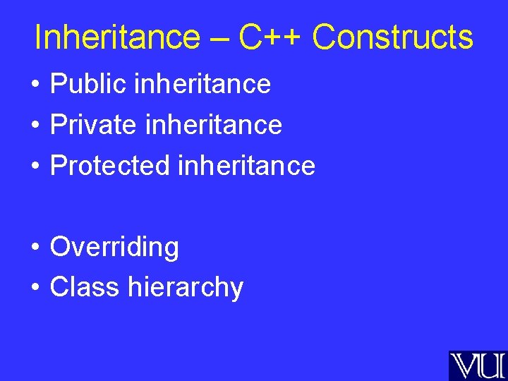 Inheritance – C++ Constructs • Public inheritance • Private inheritance • Protected inheritance •