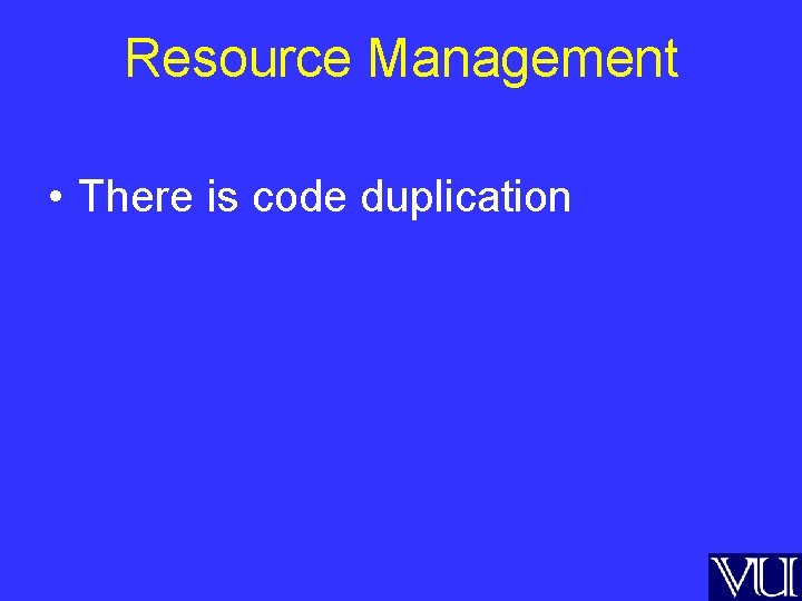Resource Management • There is code duplication 