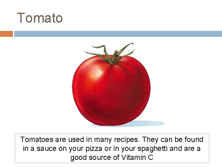 Tomatoes are used in many recipes. They can be found in a sauce on Tomatoes are used in many recipes. They can be found in a sauce on