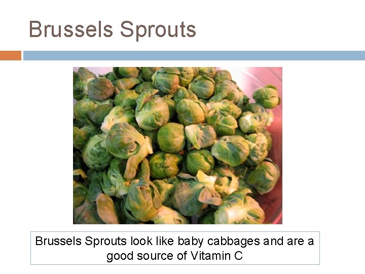 Brussels Sprouts look like baby cabbages and are a good source of Vitamin C Brussels Sprouts look like baby cabbages and are a good source of Vitamin C