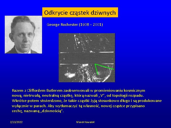 Odkrycie cząstek dziwnych George Rochester (1908 – 2001) Razem z Cliffordem Butlerem zaobserwowali w