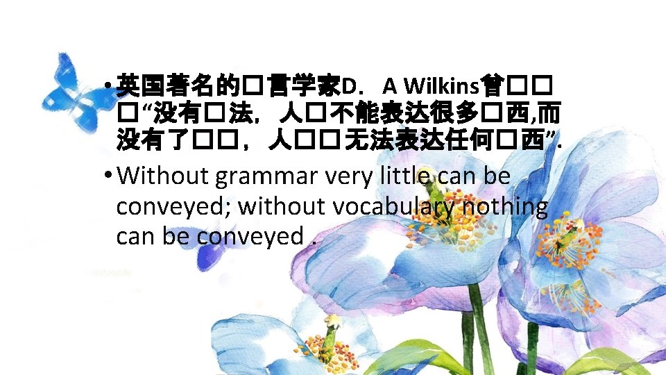  • 英国著名的�言学家D．A Wilkins曾�� �“没有�法，人�不能表达很多�西, 而 没有了��，人��无法表达任何�西”. • Without grammar very little can be