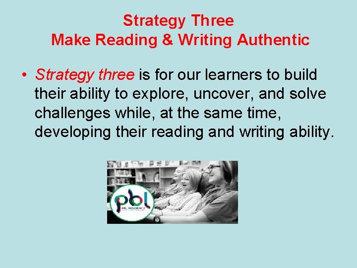Strategy Three Make Reading & Writing Authentic • Strategy three is for our learners