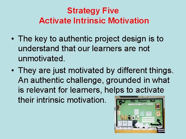 Strategy Five Activate Intrinsic Motivation • The key to authentic project design is to