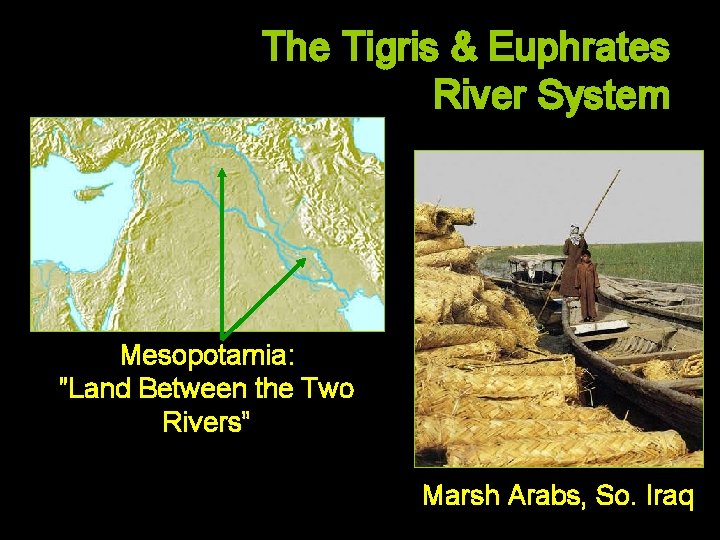 The Tigris & Euphrates River System Mesopotamia: ”Land Between the Two Rivers” Marsh Arabs,