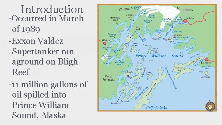 Introduction -Occurred in March of 1989 -Exxon Valdez Supertanker ran aground on Bligh Reef