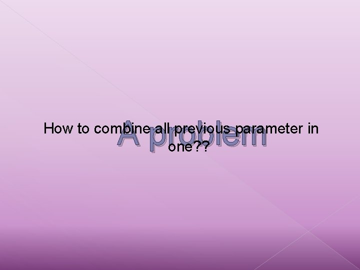 A problem How to combine all previous parameter in one? ? 