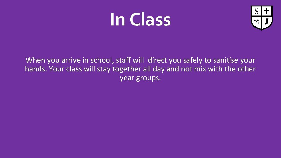 In Class When you arrive in school, staff will direct you safely to sanitise