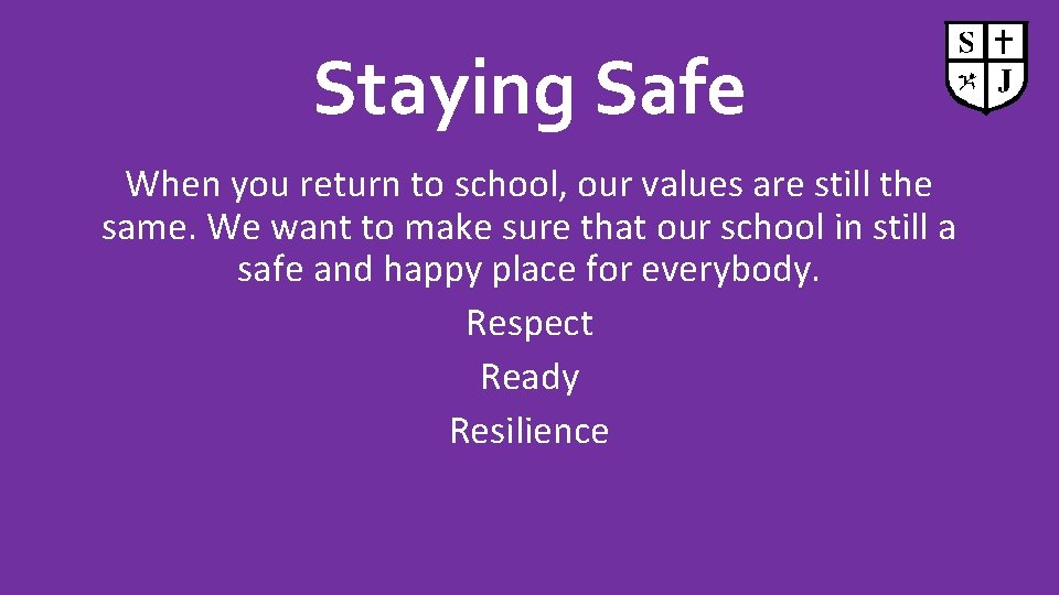 Staying Safe When you return to school, our values are still the same. We