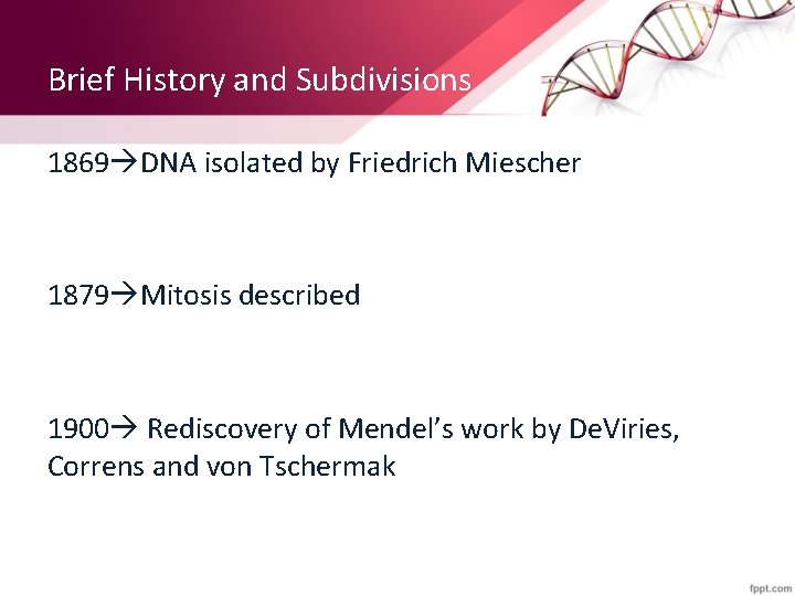 Brief History and Subdivisions 1869 DNA isolated by Friedrich Miescher 1879 Mitosis described 1900