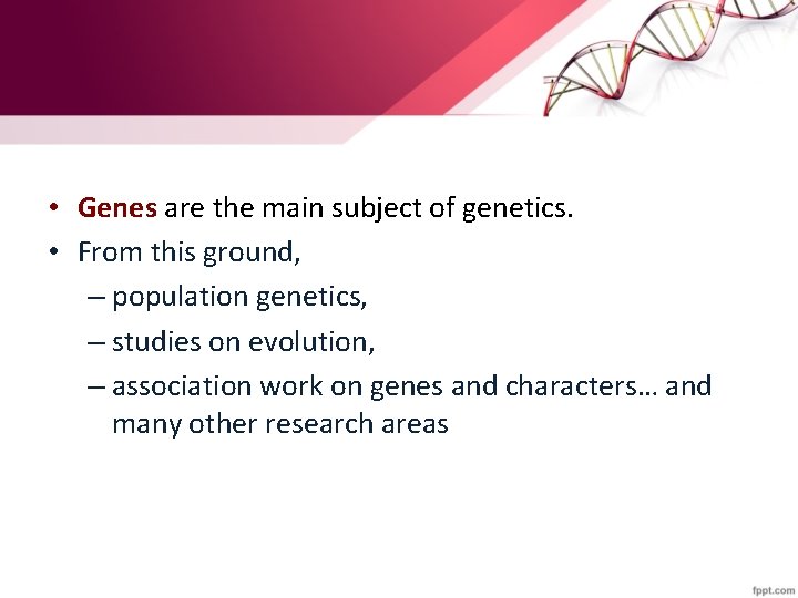  • Genes are the main subject of genetics. • From this ground, –