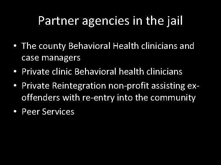 Partner agencies in the jail • The county Behavioral Health clinicians and case managers