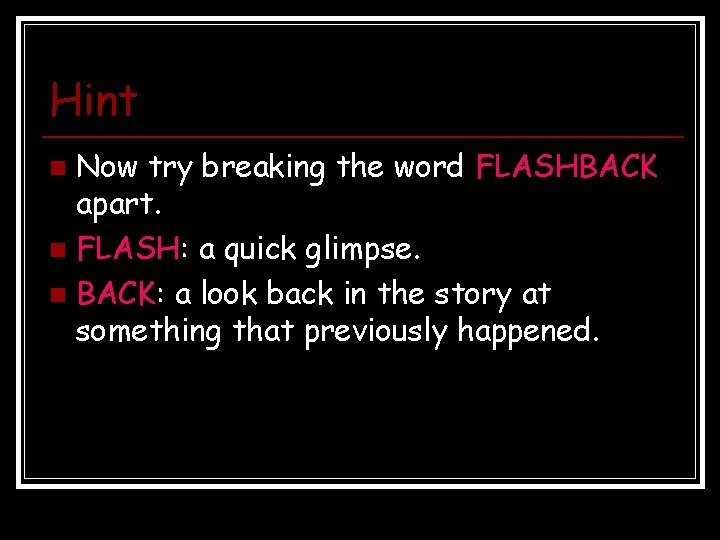 Hint Now try breaking the word FLASHBACK apart. n FLASH: a quick glimpse. n