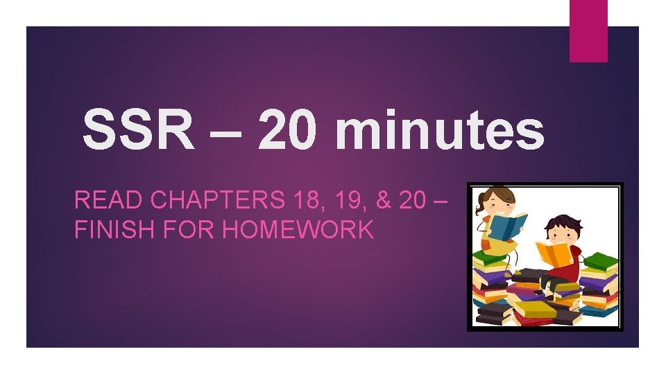 SSR – 20 minutes READ CHAPTERS 18, 19, & 20 – FINISH FOR HOMEWORK