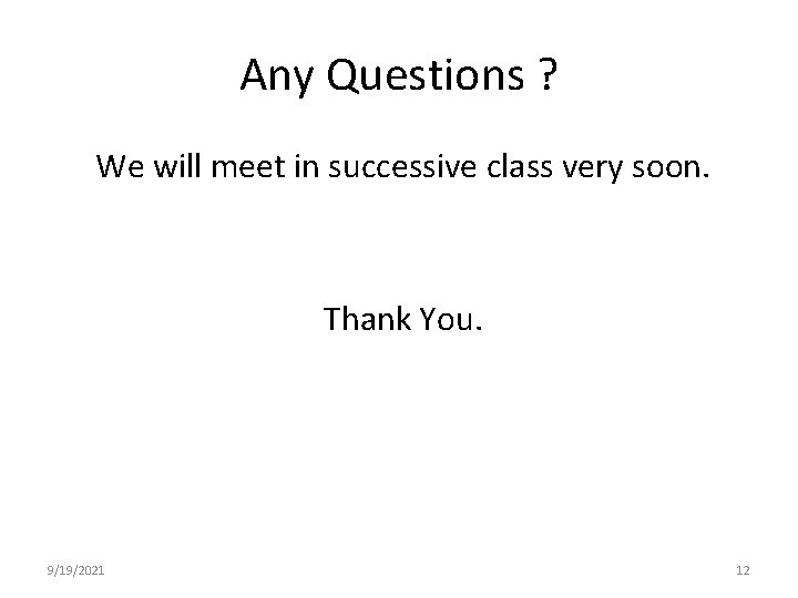 Any Questions ? We will meet in successive class very soon. Thank You. 9/19/2021