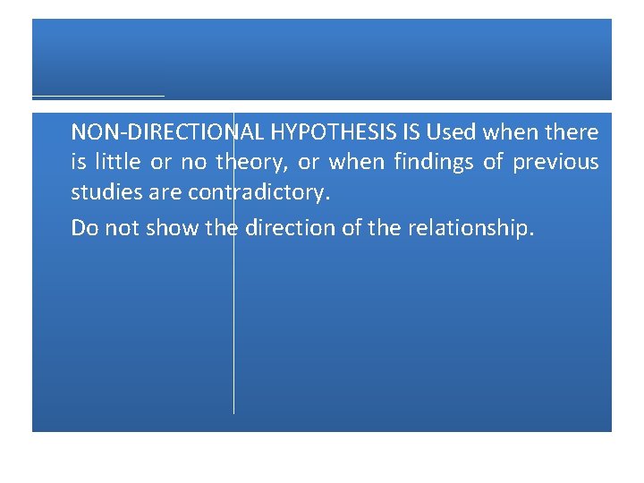 NON-DIRECTIONAL HYPOTHESIS IS Used when there is little or no theory, or when findings