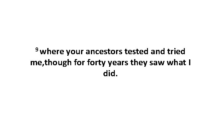 9 where your ancestors tested and tried me, though forty years they saw what