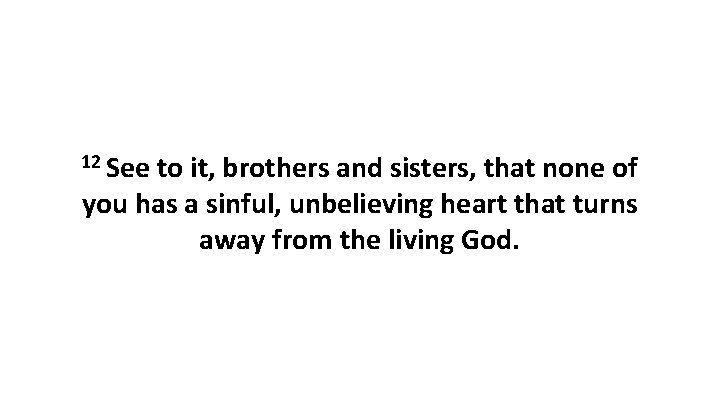 12 See to it, brothers and sisters, that none of you has a sinful,