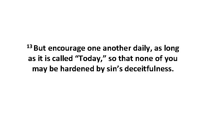 13 But encourage one another daily, as long as it is called “Today, ”