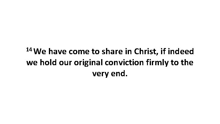 14 We have come to share in Christ, if indeed we hold our original